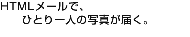 HTMLメールで、ひとり一人の写真が届く。