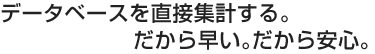 データベースを直接集計する。だから早い。だから安心。