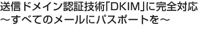 送信ドメイン認証技術「DKIM」に完全対応～すべてのメールにパスポートを～