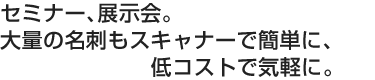 セミナー、展示会。大量の名刺もスキャナーで簡単に、低コストで気軽に。