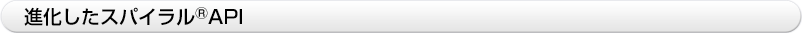 進化したスパイラル®API