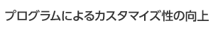 プログラムによるカスタマイズ性の向上