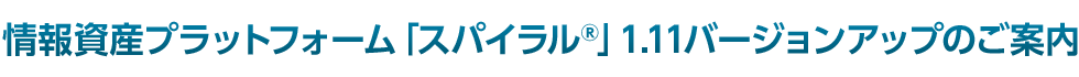 情報資産プラットフォーム「スパイラル®」1.11バージョンアップのご案内