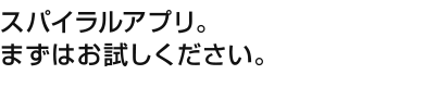 スパイラルアプリ。まずはお試しください。