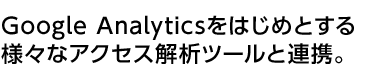 GoogleAnaliticsをはじめとする様々なアクセス解析ツールと連携。