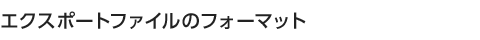 エクスポートファイルのフォーマット