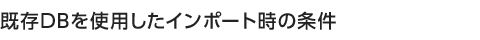 既存DBを使用したインポート時の条件