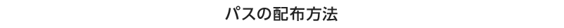 パスの配布方法