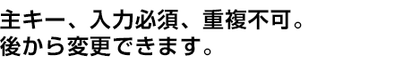 主キー、入力必須、重複不可。後から変更できます。