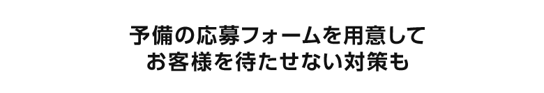 予備の応募フォームを用意してお客様を待たせない対策も