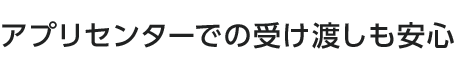 アプリセンターでの受け渡しも安心