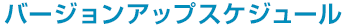 バージョンアップスケジュール